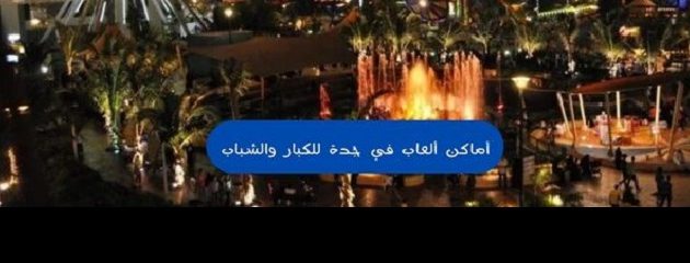 اقتراح أماكن ألعاب في جدة للكبار والشباب مميزة 2024