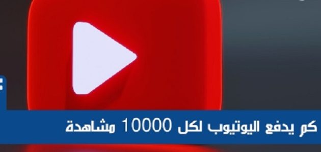 كم يدفع اليوتيوب مقابل 10000 مشاهدة