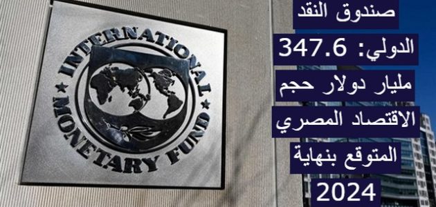 صندوق النقد الدولي: 347.6 مليار دولار حجم الاقتصاد المصري المتوقع بنهاية 2024