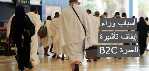 أسباب وراء إيقاف تأشيرة B2C للعمرة