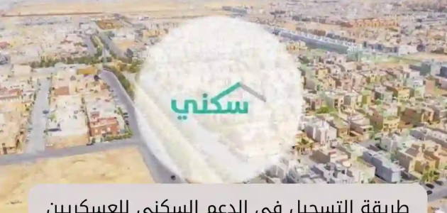 شروط وخطوات التسجيل في الدعم السكني العسكري 1445